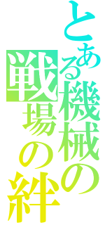 とある機械の戦場の絆（）