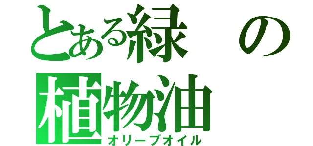 とある緑の植物油（オリーブオイル）