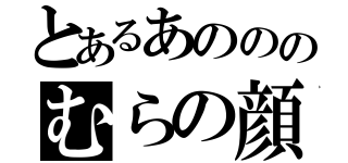 とあるあのののむらの顔（）