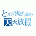 とある我想要の天天放假（囧囧囧）