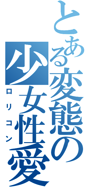 とある変態の少女性愛（ロリコン）