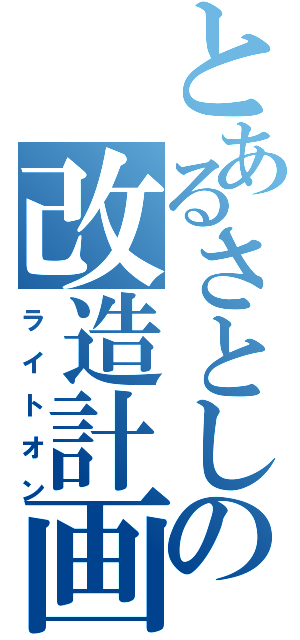 とあるさとしの改造計画（ライトオン）