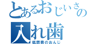 とあるおじいさんの入れ歯（低燃費のおんじ）