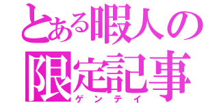 とある暇人の限定記事（ゲンテイ）