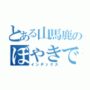 とある山馬鹿のぼやきですから。。（インデックス）