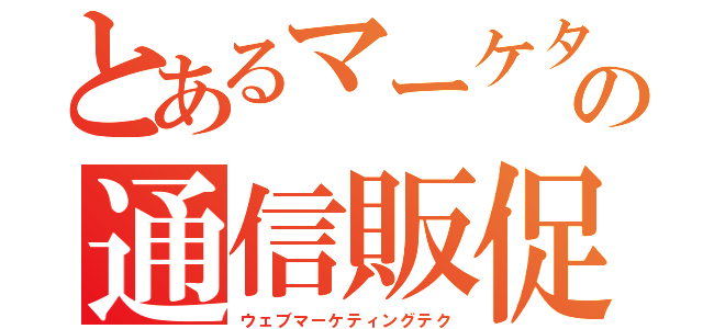 とあるマーケターの通信販促目録（ウェブマーケティングテク）