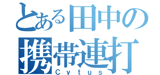 とある田中の携帯連打（Ｃｙｔｕｓ）