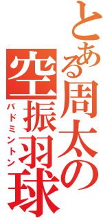 とある周太の空振羽球（バドミントン）