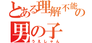 とある理解不能の男の子（うえしゃん）