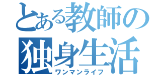 とある教師の独身生活（ワンマンライフ）