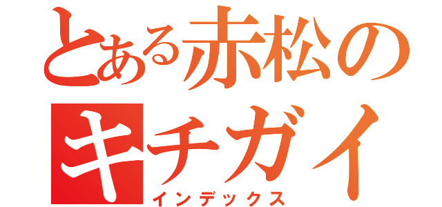 とある赤松のキチガイ（インデックス）