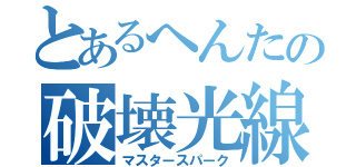 とあるへんたの破壊光線（マスタースパーク）