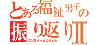 とある福祉男子の振り返りⅡ（ＣＵＥタイムのまとめ）