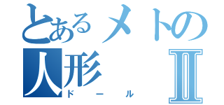 とあるメトの人形Ⅱ（ドール）