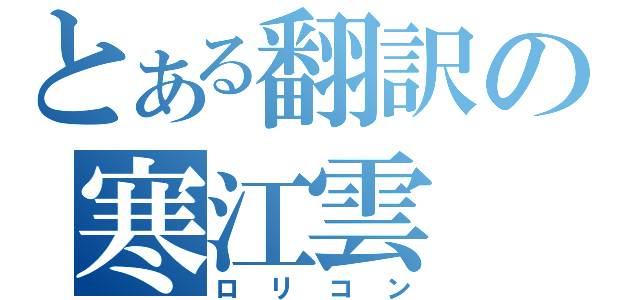 とある翻訳の寒江雲（ロリコン）