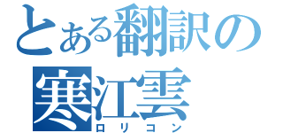 とある翻訳の寒江雲（ロリコン）