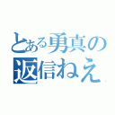 とある勇真の返信ねえ（）