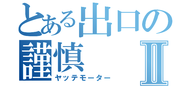 とある出口の謹慎Ⅱ（ヤッテモーター）