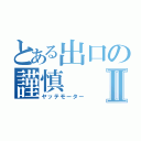 とある出口の謹慎Ⅱ（ヤッテモーター）