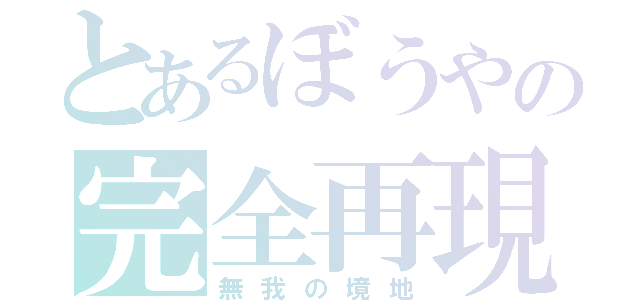 とあるぼうやの完全再現（無我の境地）