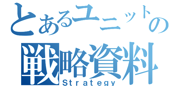 とあるユニットの戦略資料（Ｓｔｒａｔｅｇｙ）