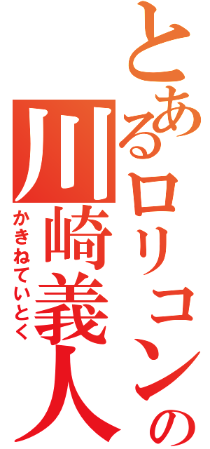 とあるロリコンの川崎義人（かきねていとく）