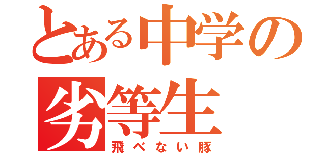 とある中学の劣等生（飛べない豚）