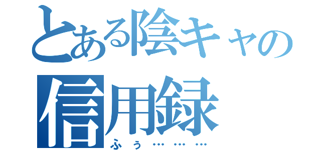 とある陰キャの信用録（ふぅ………）