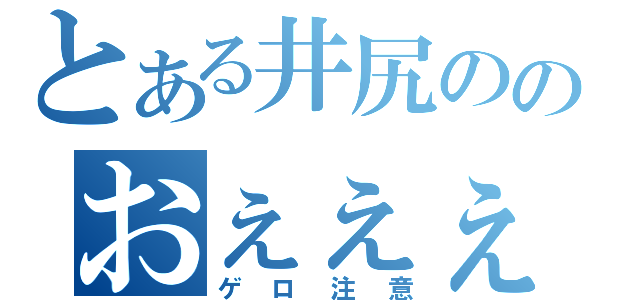 とある井尻ののおぇぇぇ！（ゲロ注意）