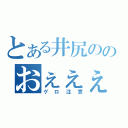 とある井尻ののおぇぇぇ！（ゲロ注意）