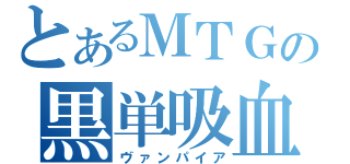 とあるＭＴＧの黒単吸血鬼（ヴァンパイア）