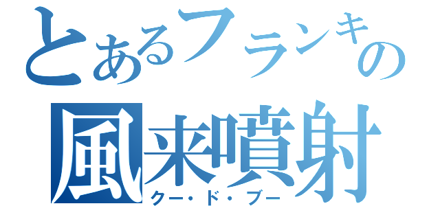 とあるフランキーの風来噴射！（クー・ド・ブー）