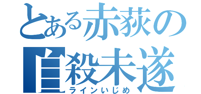 とある赤荻の自殺未遂（ラインいじめ）