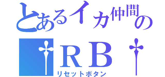 とあるイカ仲間の†ＲＢ†（リセットボタン）