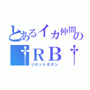 とあるイカ仲間の†ＲＢ†（リセットボタン）