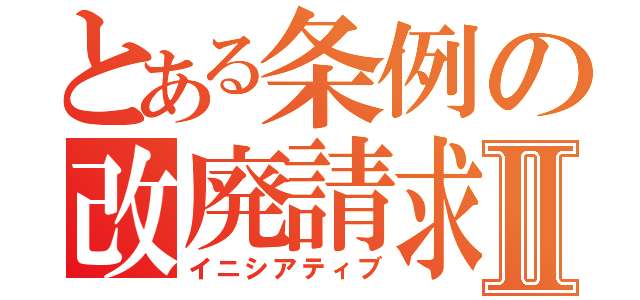 とある条例の改廃請求権Ⅱ（イニシアティブ）