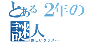 とある２年の謎人（新しいクラス…）