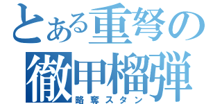 とある重弩の徹甲榴弾（略奪スタン）