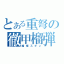 とある重弩の徹甲榴弾（略奪スタン）