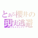 とある櫻井の現実逃避（えすかぴずむ）