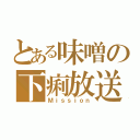 とある味噌の下痢放送（Ｍｉｓｓｉｏｎ）