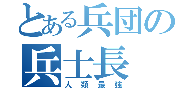 とある兵団の兵士長（人類最強）