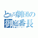 とある劇団の御庭番長（冬組リーダー）