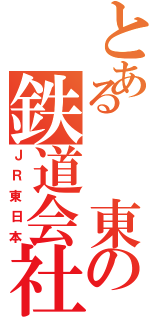 とある　　東の鉄道会社（ＪＲ東日本）