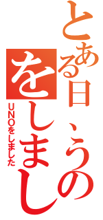 とある日、うのをしました（ＵＮＯをしました）