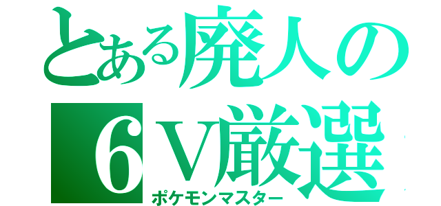 とある廃人の６Ｖ厳選（ポケモンマスター）