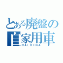 とある廃盤の自家用車（ＣＡＬＤＩＮＡ）