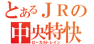 とあるＪＲの中央特快（ローカルトレイン）