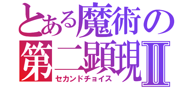 とある魔術の第二顕現Ⅱ（セカンドチョイス）