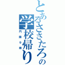 とあるささたろの学校帰り（門限９時）